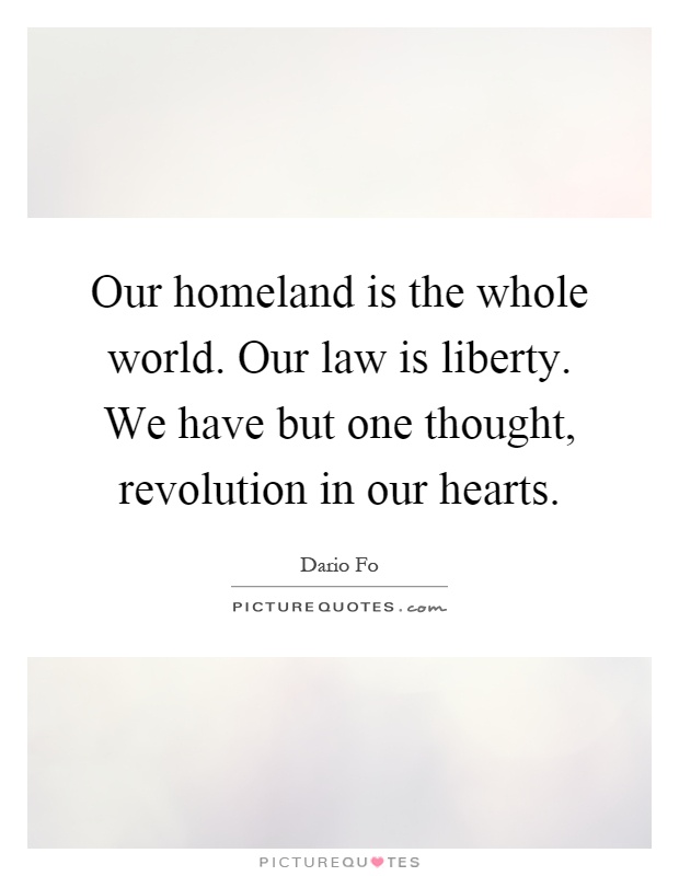 Our homeland is the whole world. Our law is liberty. We have but one thought, revolution in our hearts Picture Quote #1