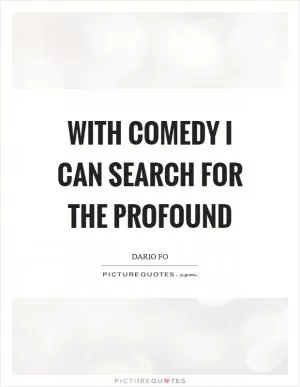 With comedy I can search for the profound Picture Quote #1