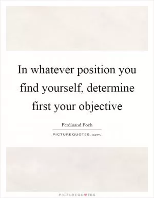 In whatever position you find yourself, determine first your objective Picture Quote #1