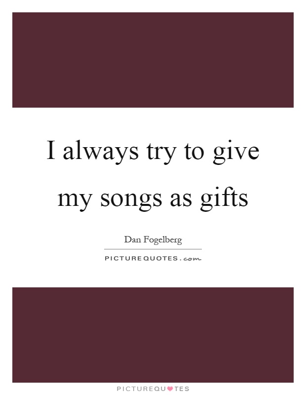 I always try to give my songs as gifts Picture Quote #1