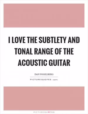 I love the subtlety and tonal range of the acoustic guitar Picture Quote #1