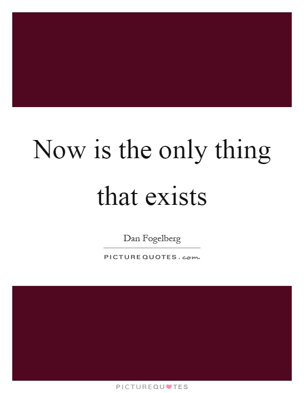 Now is the only thing that exists Picture Quote #1