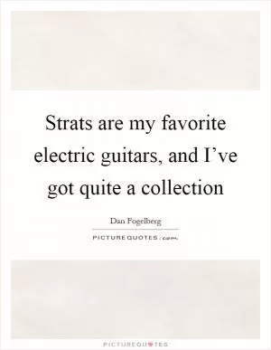 Strats are my favorite electric guitars, and I’ve got quite a collection Picture Quote #1