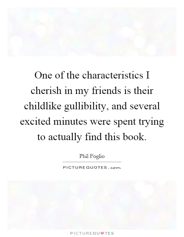 One of the characteristics I cherish in my friends is their childlike gullibility, and several excited minutes were spent trying to actually find this book Picture Quote #1