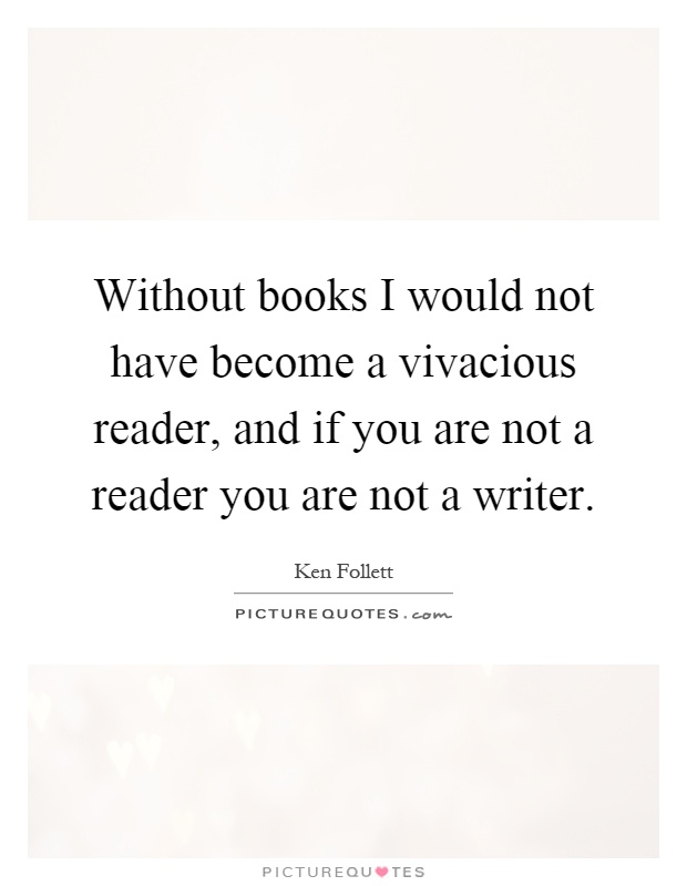 Without books I would not have become a vivacious reader, and if you are not a reader you are not a writer Picture Quote #1