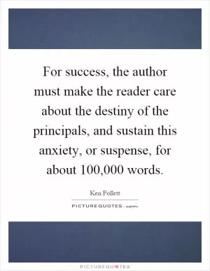 For success, the author must make the reader care about the destiny of the principals, and sustain this anxiety, or suspense, for about 100,000 words Picture Quote #1