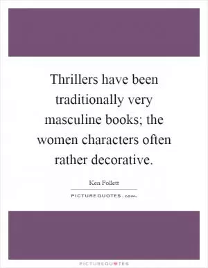 Thrillers have been traditionally very masculine books; the women characters often rather decorative Picture Quote #1