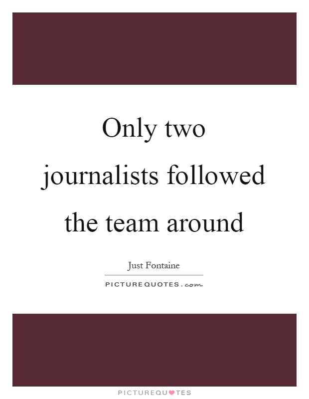 Only two journalists followed the team around Picture Quote #1