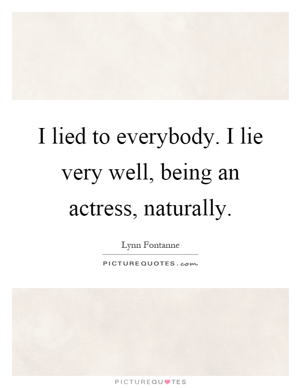 I lied to everybody. I lie very well, being an actress, naturally Picture Quote #1