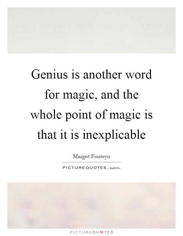 Genius is another word for magic, and the whole point of magic is that it is inexplicable Picture Quote #1