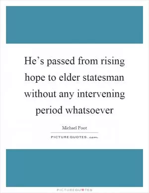 He’s passed from rising hope to elder statesman without any intervening period whatsoever Picture Quote #1