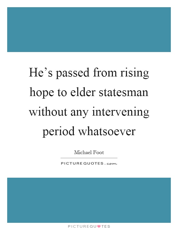 He's passed from rising hope to elder statesman without any intervening period whatsoever Picture Quote #1