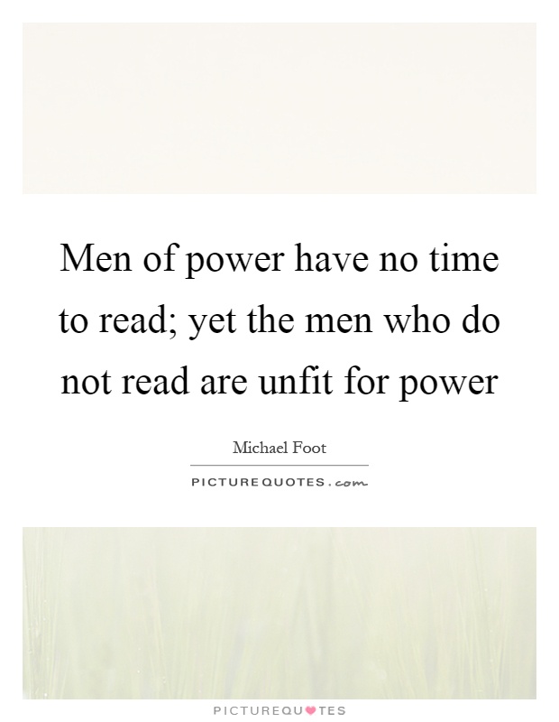 Men of power have no time to read; yet the men who do not read are unfit for power Picture Quote #1