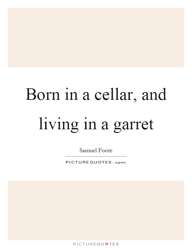 Born in a cellar, and living in a garret Picture Quote #1