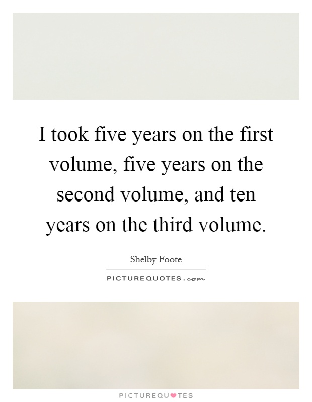 I took five years on the first volume, five years on the second volume, and ten years on the third volume Picture Quote #1