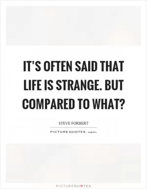 It’s often said that life is strange. But compared to what? Picture Quote #1