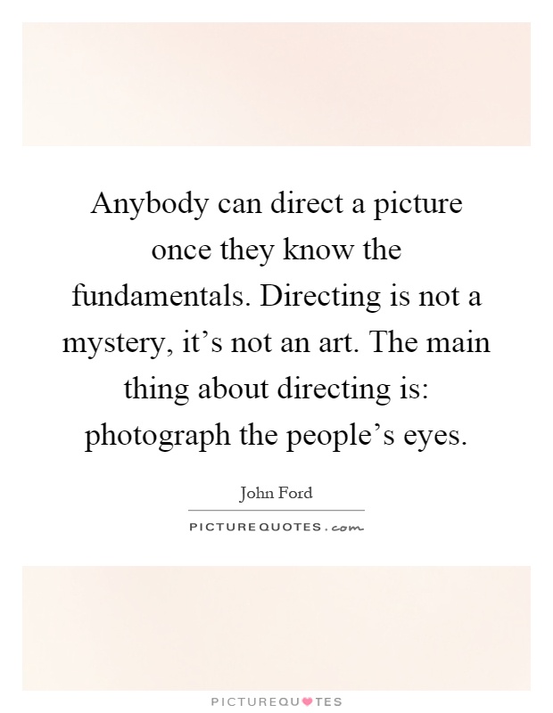 Anybody can direct a picture once they know the fundamentals. Directing is not a mystery, it's not an art. The main thing about directing is: photograph the people's eyes Picture Quote #1