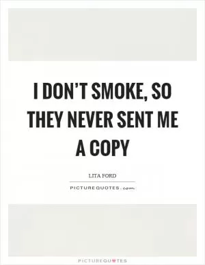 I don’t smoke, so they never sent me a copy Picture Quote #1
