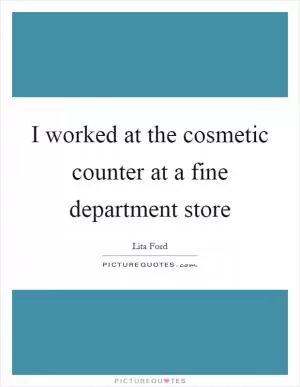 I worked at the cosmetic counter at a fine department store Picture Quote #1