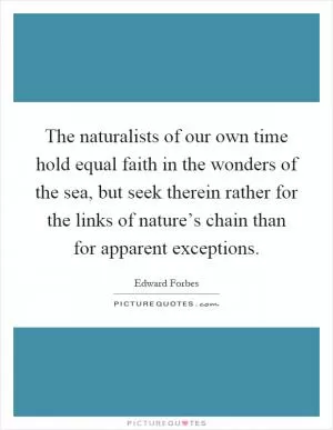The naturalists of our own time hold equal faith in the wonders of the sea, but seek therein rather for the links of nature’s chain than for apparent exceptions Picture Quote #1