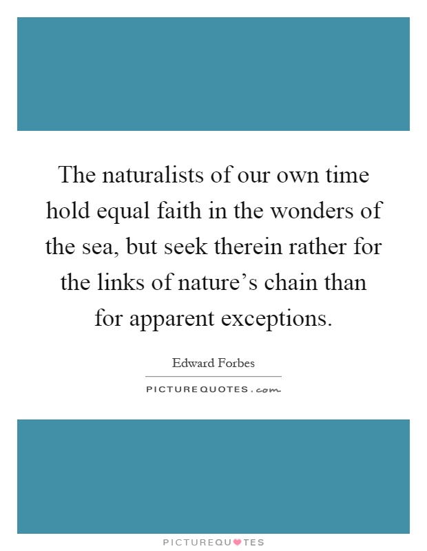 The naturalists of our own time hold equal faith in the wonders of the sea, but seek therein rather for the links of nature's chain than for apparent exceptions Picture Quote #1