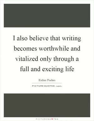 I also believe that writing becomes worthwhile and vitalized only through a full and exciting life Picture Quote #1