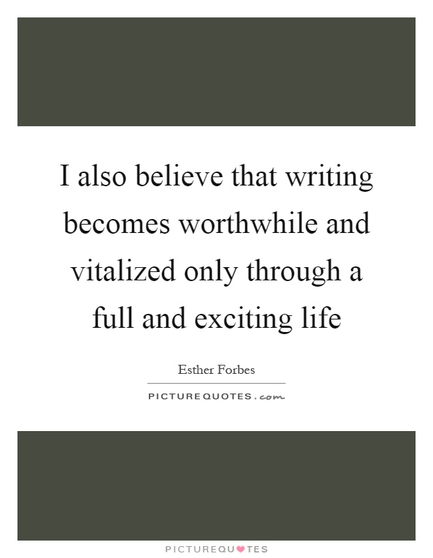I also believe that writing becomes worthwhile and vitalized only through a full and exciting life Picture Quote #1