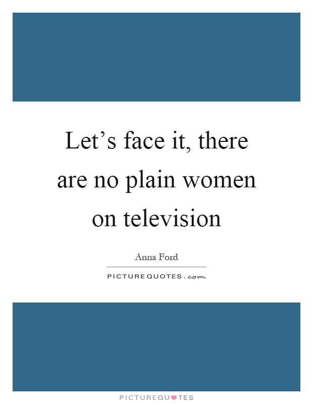 Let's face it, there are no plain women on television Picture Quote #1