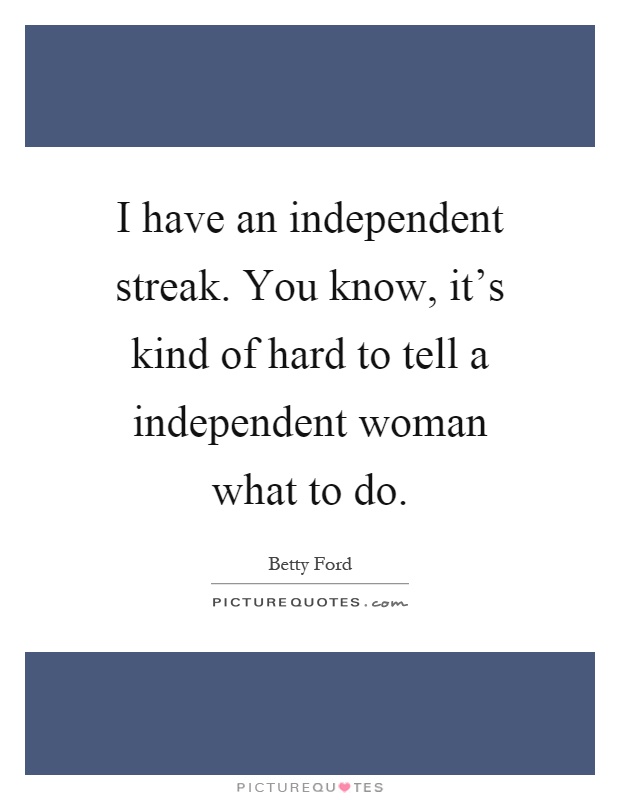 I have an independent streak. You know, it's kind of hard to tell a independent woman what to do Picture Quote #1