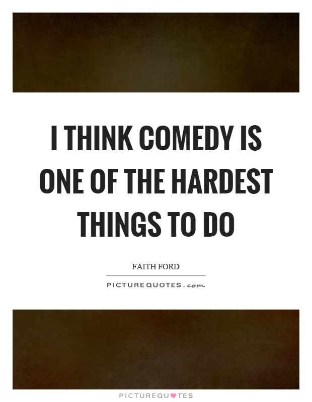 I think comedy is one of the hardest things to do Picture Quote #1