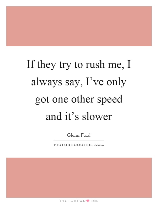 If they try to rush me, I always say, I've only got one other speed and it's slower Picture Quote #1