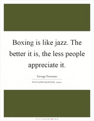 Boxing is like jazz. The better it is, the less people appreciate it Picture Quote #1
