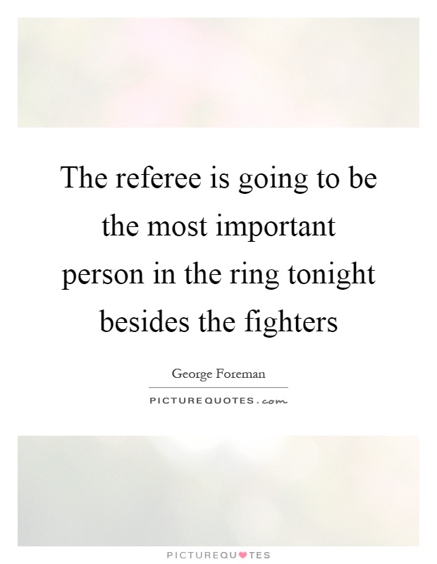 The referee is going to be the most important person in the ring tonight besides the fighters Picture Quote #1