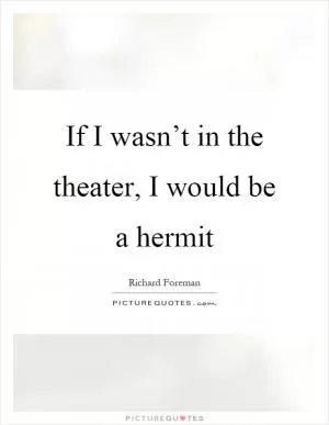 If I wasn’t in the theater, I would be a hermit Picture Quote #1