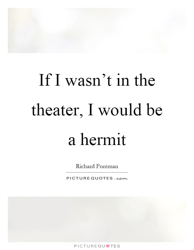 If I wasn't in the theater, I would be a hermit Picture Quote #1