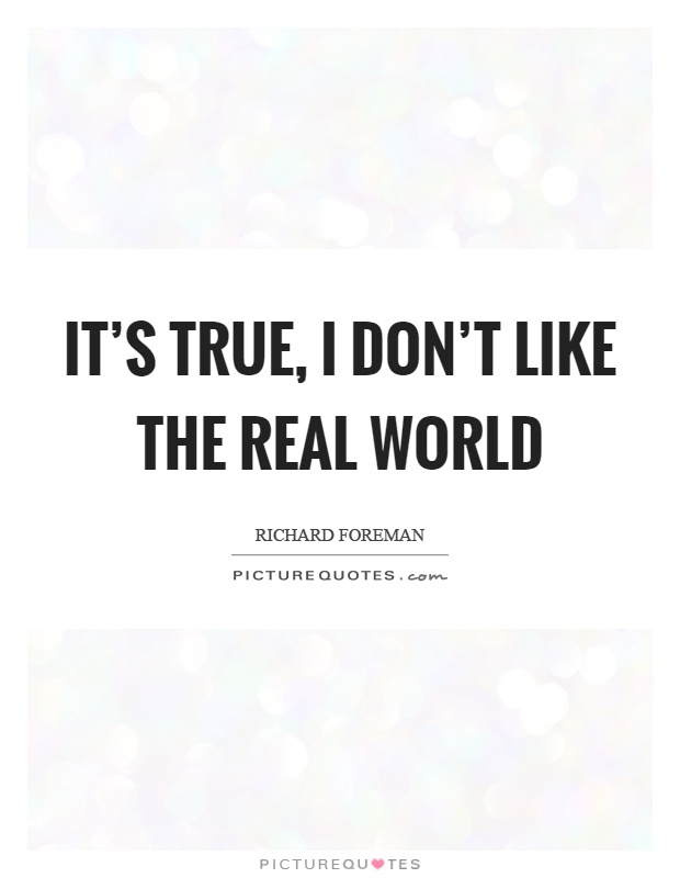 It's true, I don't like the real world Picture Quote #1