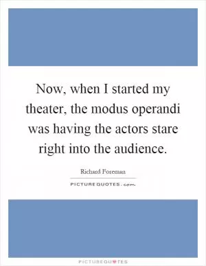 Now, when I started my theater, the modus operandi was having the actors stare right into the audience Picture Quote #1