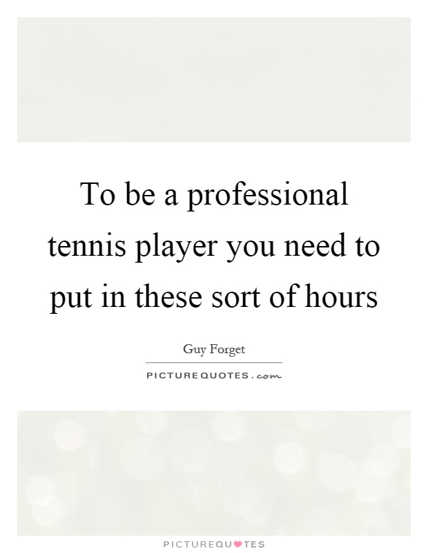 To be a professional tennis player you need to put in these sort of hours Picture Quote #1