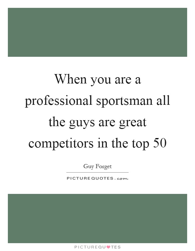 When you are a professional sportsman all the guys are great competitors in the top 50 Picture Quote #1