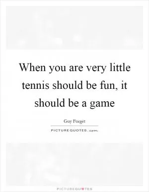 When you are very little tennis should be fun, it should be a game Picture Quote #1