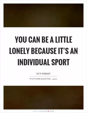 You can be a little lonely because it’s an individual sport Picture Quote #1