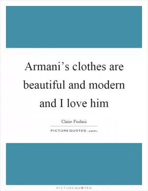 Armani’s clothes are beautiful and modern and I love him Picture Quote #1