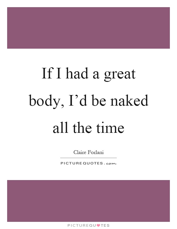 If I had a great body, I'd be naked all the time Picture Quote #1