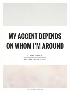 My accent depends on whom I’m around Picture Quote #1
