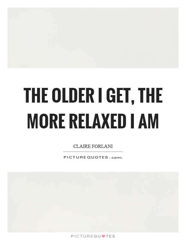 The older I get, the more relaxed I am Picture Quote #1
