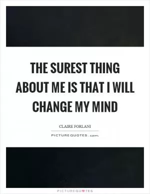 The surest thing about me is that I will change my mind Picture Quote #1