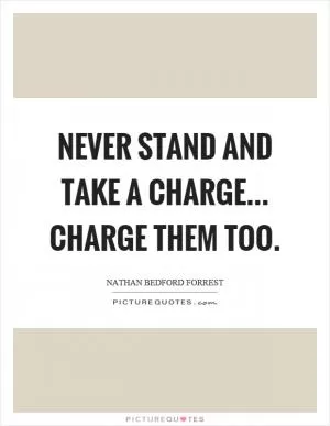 Never stand and take a charge... charge them too Picture Quote #1