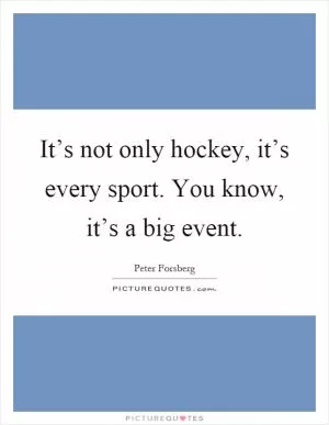 It’s not only hockey, it’s every sport. You know, it’s a big event Picture Quote #1