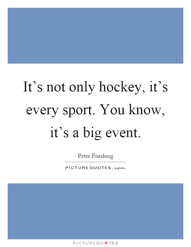 It's not only hockey, it's every sport. You know, it's a big event Picture Quote #1