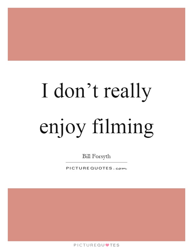 I don't really enjoy filming Picture Quote #1